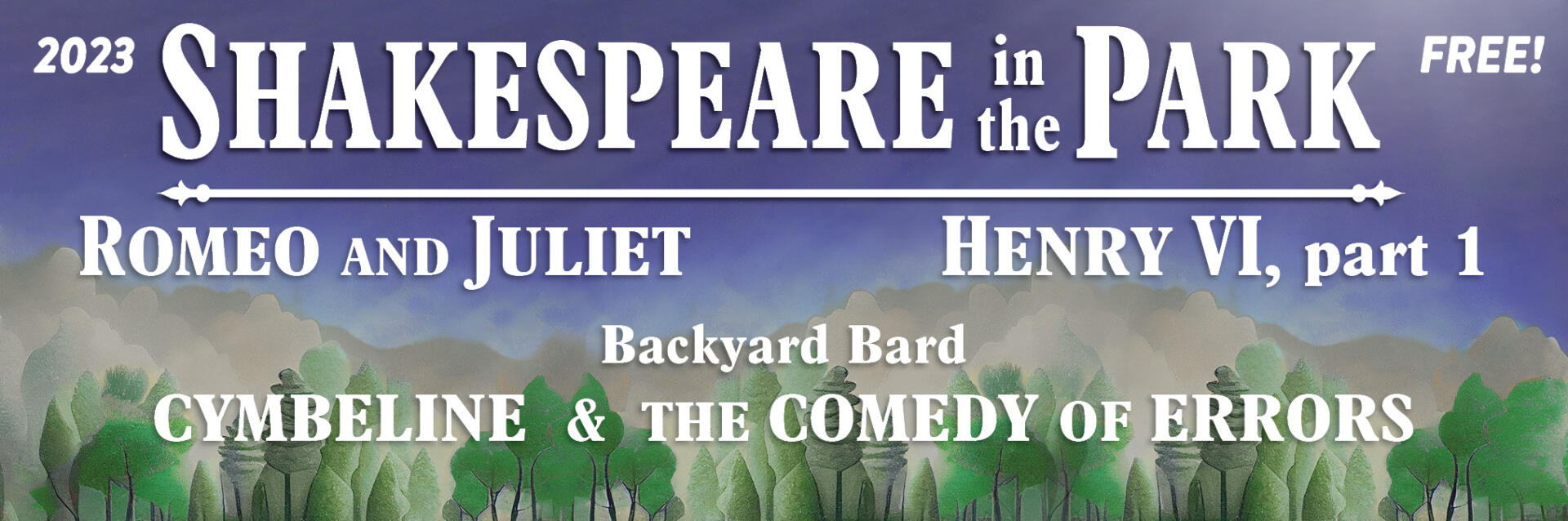 2023 free Shakespeare in the Park. Romeo and Juliet, Henry VI part 1, Backyard Bard Cymbeline and The Comedy of Errors. Click for more information