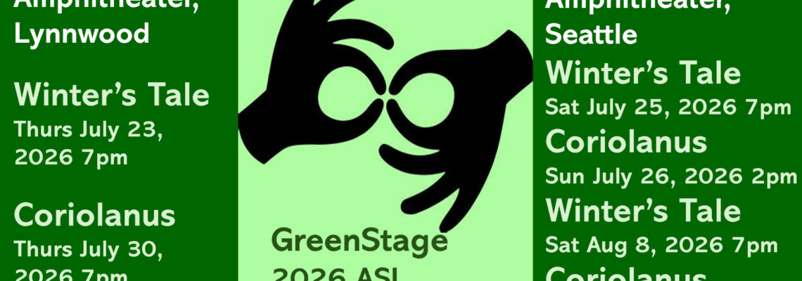 GreenStage 2026 ASL interpreted shows FREE At Lynndale Park Amphitheater, Lynnwood: --- The Winter's Tale - Thursday, July 23, 2026 - 7pm --- Coriolanus - Thursday, July 30, 2026 - 7pm || At Volunteer Park Amphitheater, Seattle: --- The Winter's Tale - Saturday, July 25, 2026 - 7pm --- Coriolanus - Sunday, July 26, 2026 - 2pm --- The Winter's Tale - Saturday, August 8, 2026 - 7pm --- Coriolanus - Sunday, August 9, 2026 - 7pm